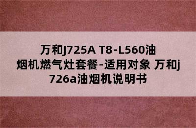 万和J725A+T8-L560油烟机燃气灶套餐-适用对象 万和j726a油烟机说明书